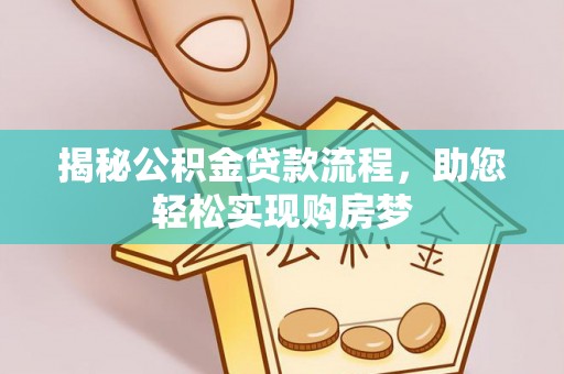 万江揭秘公积金贷款流程，助您轻松实现购房梦