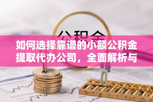 万江如何选择靠谱的小额公积金提取代办公司，全面解析与实用指南