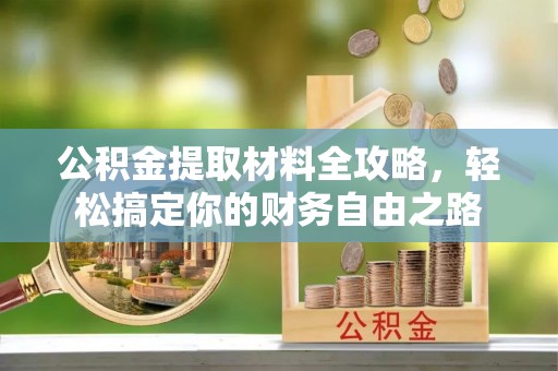 万江公积金提取材料全攻略，轻松搞定你的财务自由之路