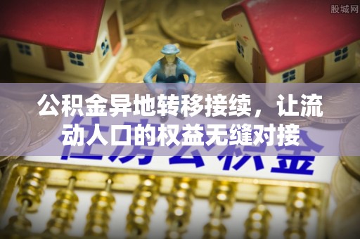 万江公积金异地转移接续，让流动人口的权益无缝对接