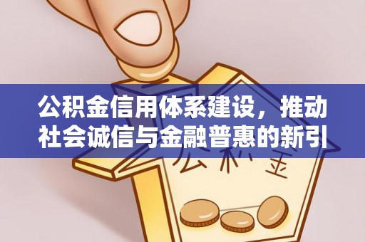 万江公积金信用体系建设，推动社会诚信与金融普惠的新引擎
