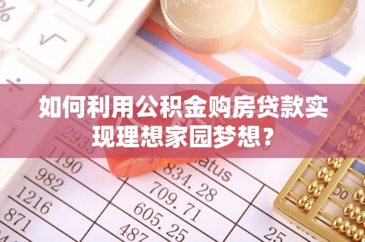 万江如何利用公积金购房贷款实现理想家园梦想？