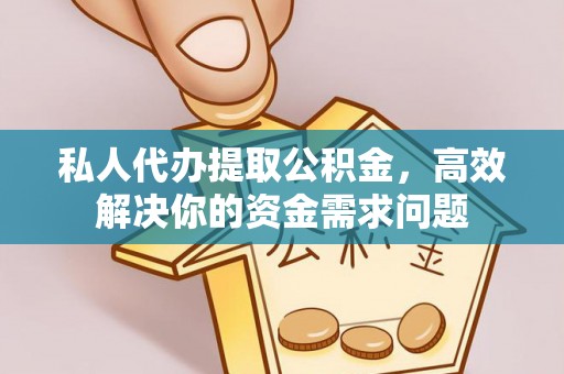 万江私人代办提取公积金，高效解决你的资金需求问题