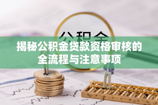 万江揭秘公积金贷款资格审核的全流程与注意事项