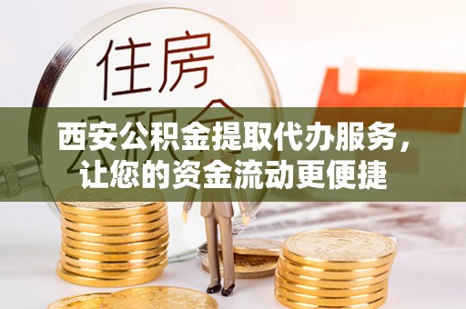 万江西安公积金提取代办服务，让您的资金流动更便捷