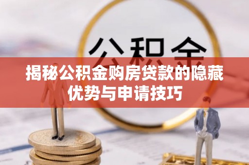 万江揭秘公积金购房贷款的隐藏优势与申请技巧