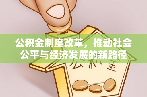 万江公积金制度改革，推动社会公平与经济发展的新路径