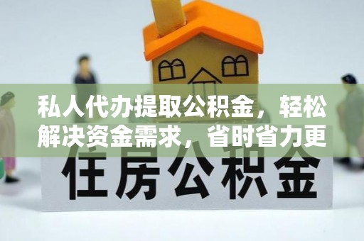 万江私人代办提取公积金，轻松解决资金需求，省时省力更高效