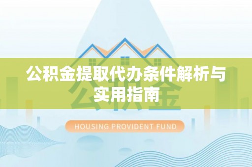 万江公积金提取代办条件解析与实用指南