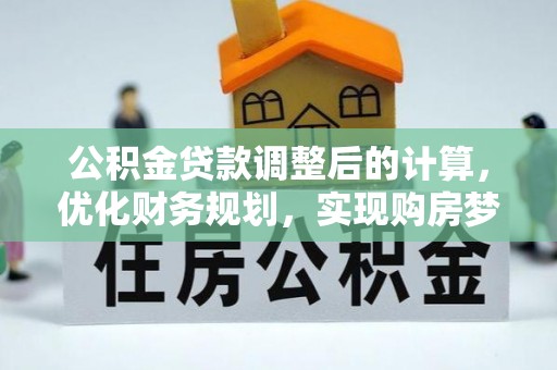 万江公积金贷款调整后的计算，优化财务规划，实现购房梦想