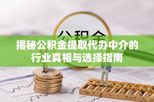 万江揭秘公积金提取代办中介的行业真相与选择指南
