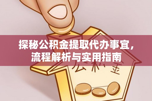 万江探秘公积金提取代办事宜，流程解析与实用指南
