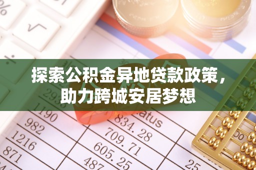 万江探索公积金异地贷款政策，助力跨城安居梦想