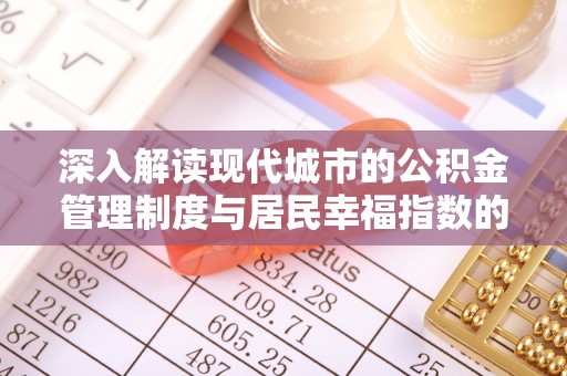 万江深入解读现代城市的公积金管理制度与居民幸福指数的关联