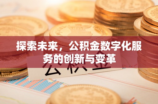 万江探索未来，公积金数字化服务的创新与变革