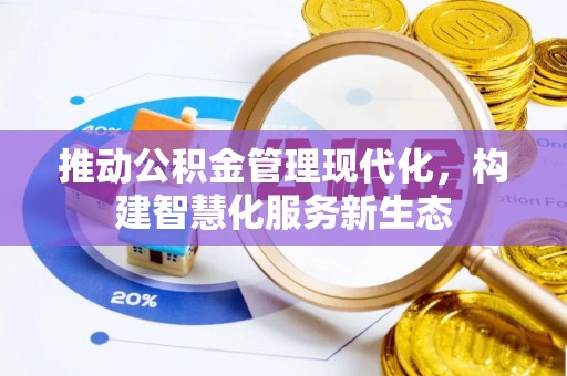 万江推动公积金管理现代化，构建智慧化服务新生态