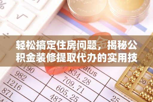 万江轻松搞定住房问题，揭秘公积金装修提取代办的实用技巧