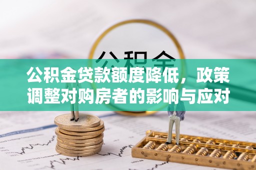 万江公积金贷款额度降低，政策调整对购房者的影响与应对策略