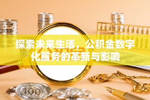 万江探索未来生活，公积金数字化服务的革新与影响