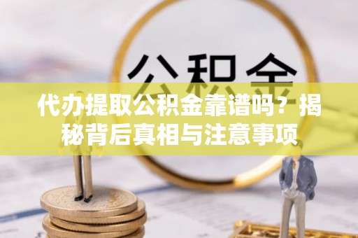 万江代办提取公积金靠谱吗？揭秘背后真相与注意事项
