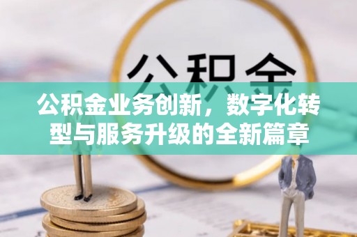 万江公积金业务创新，数字化转型与服务升级的全新篇章