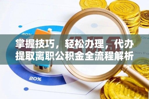 万江掌握技巧，轻松办理，代办提取离职公积金全流程解析