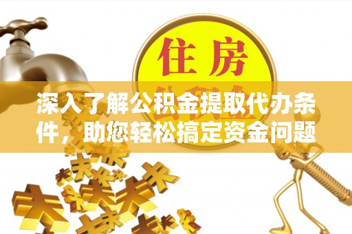 万江深入了解公积金提取代办条件，助您轻松搞定资金问题