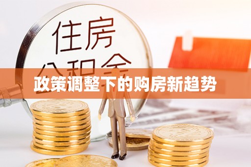 万江政策调整下的购房新趋势