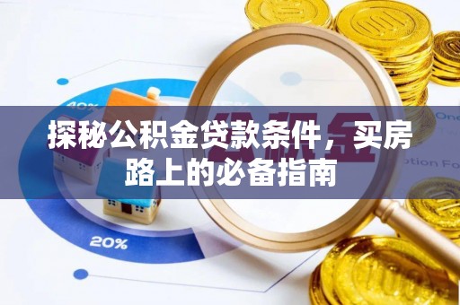 万江探秘公积金贷款条件，买房路上的必备指南
