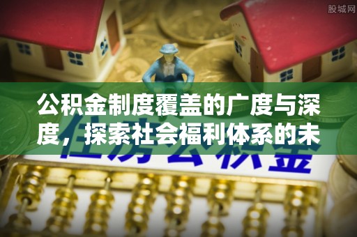 万江公积金制度覆盖的广度与深度，探索社会福利体系的未来方向