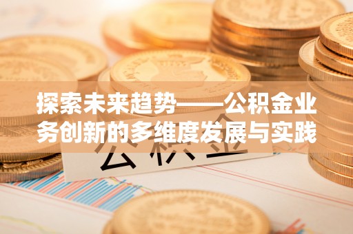 万江探索未来趋势——公积金业务创新的多维度发展与实践