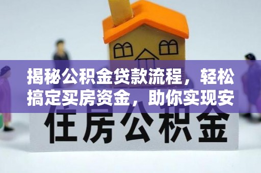 万江揭秘公积金贷款流程，轻松搞定买房资金，助你实现安居梦想