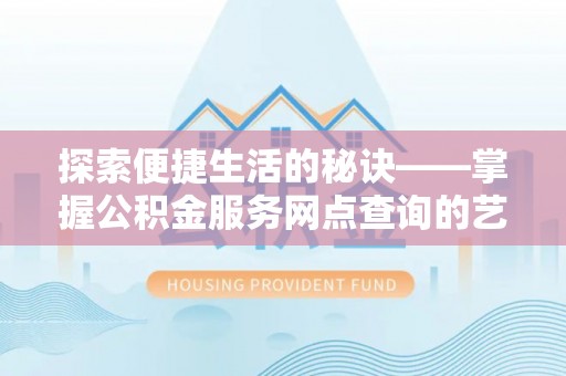 万江探索便捷生活的秘诀——掌握公积金服务网点查询的艺术