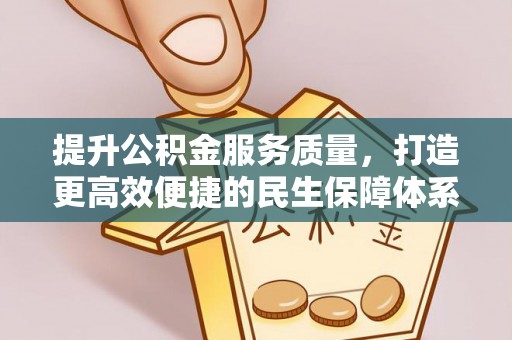 万江提升公积金服务质量，打造更高效便捷的民生保障体系