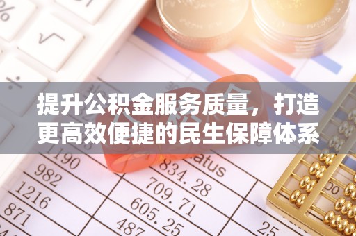 万江提升公积金服务质量，打造更高效便捷的民生保障体系