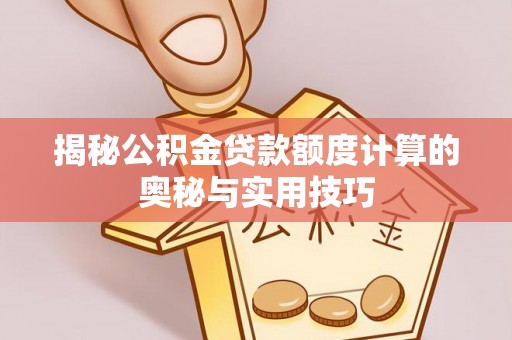 万江揭秘公积金贷款额度计算的奥秘与实用技巧