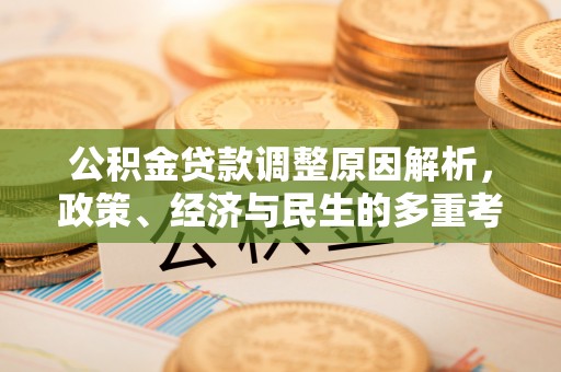 万江公积金贷款调整原因解析，政策、经济与民生的多重考量