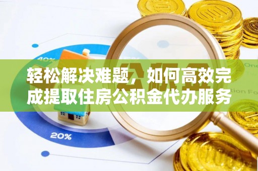 万江轻松解决难题，如何高效完成提取住房公积金代办服务
