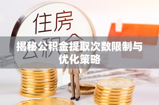 万江揭秘公积金提取次数限制与优化策略