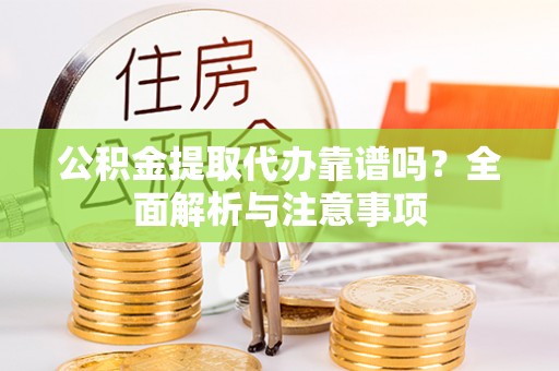 万江公积金提取代办靠谱吗？全面解析与注意事项
