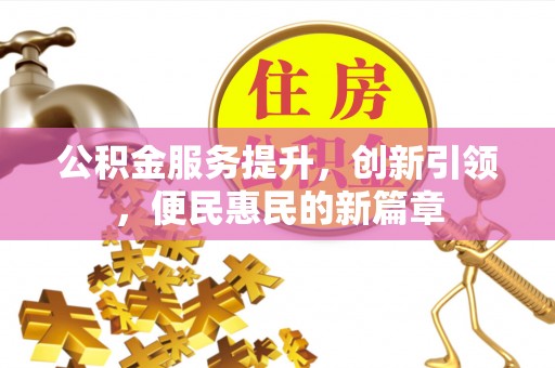 万江公积金服务提升，创新引领，便民惠民的新篇章