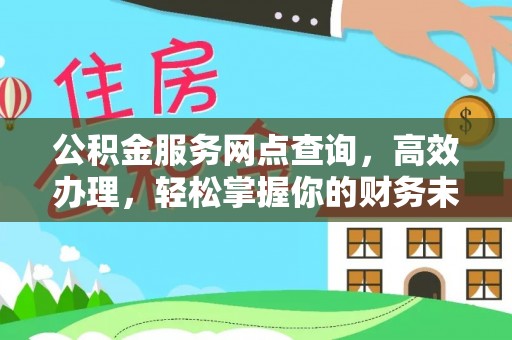 万江公积金服务网点查询，高效办理，轻松掌握你的财务未来