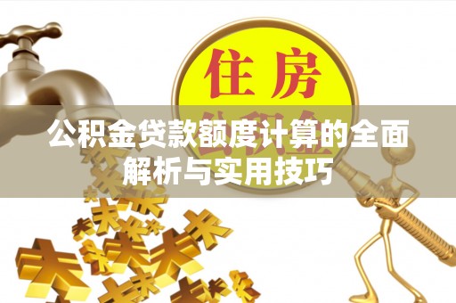 万江公积金贷款额度计算的全面解析与实用技巧