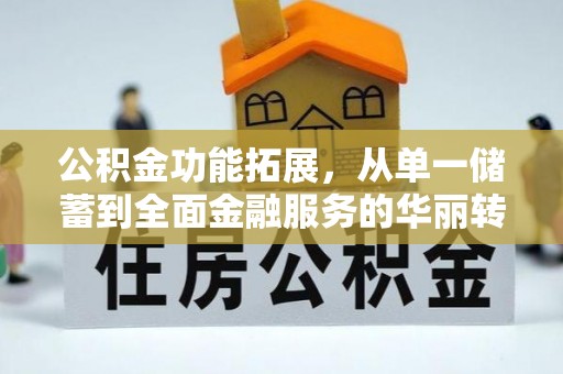 万江公积金功能拓展，从单一储蓄到全面金融服务的华丽转身