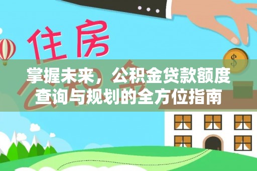 万江掌握未来，公积金贷款额度查询与规划的全方位指南