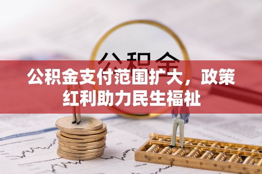万江公积金支付范围扩大，政策红利助力民生福祉