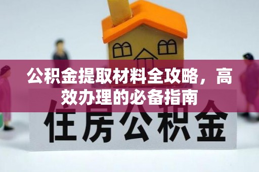 万江公积金提取材料全攻略，高效办理的必备指南