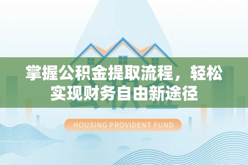 万江掌握公积金提取流程，轻松实现财务自由新途径