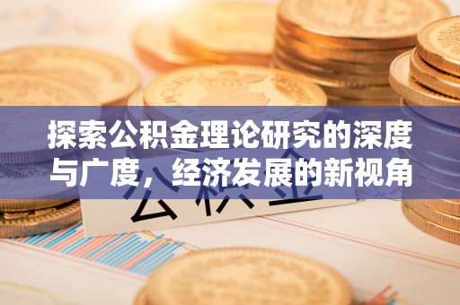 万江探索公积金理论研究的深度与广度，经济发展的新视角
