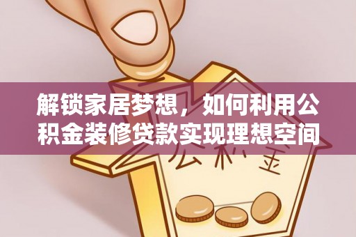 万江解锁家居梦想，如何利用公积金装修贷款实现理想空间